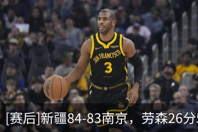 [赛后]新疆84-83南京，劳森26分5板4断，法尔23分16板1助